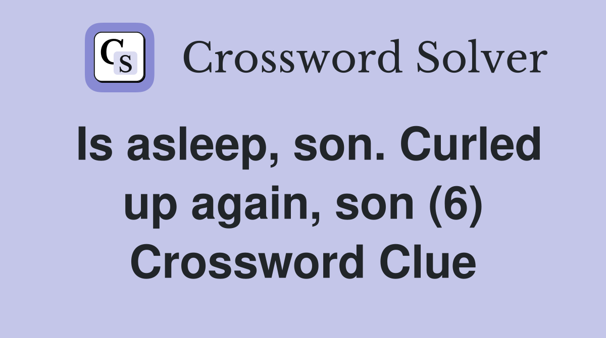 Is asleep, son. Curled up again, son (6) Crossword Clue