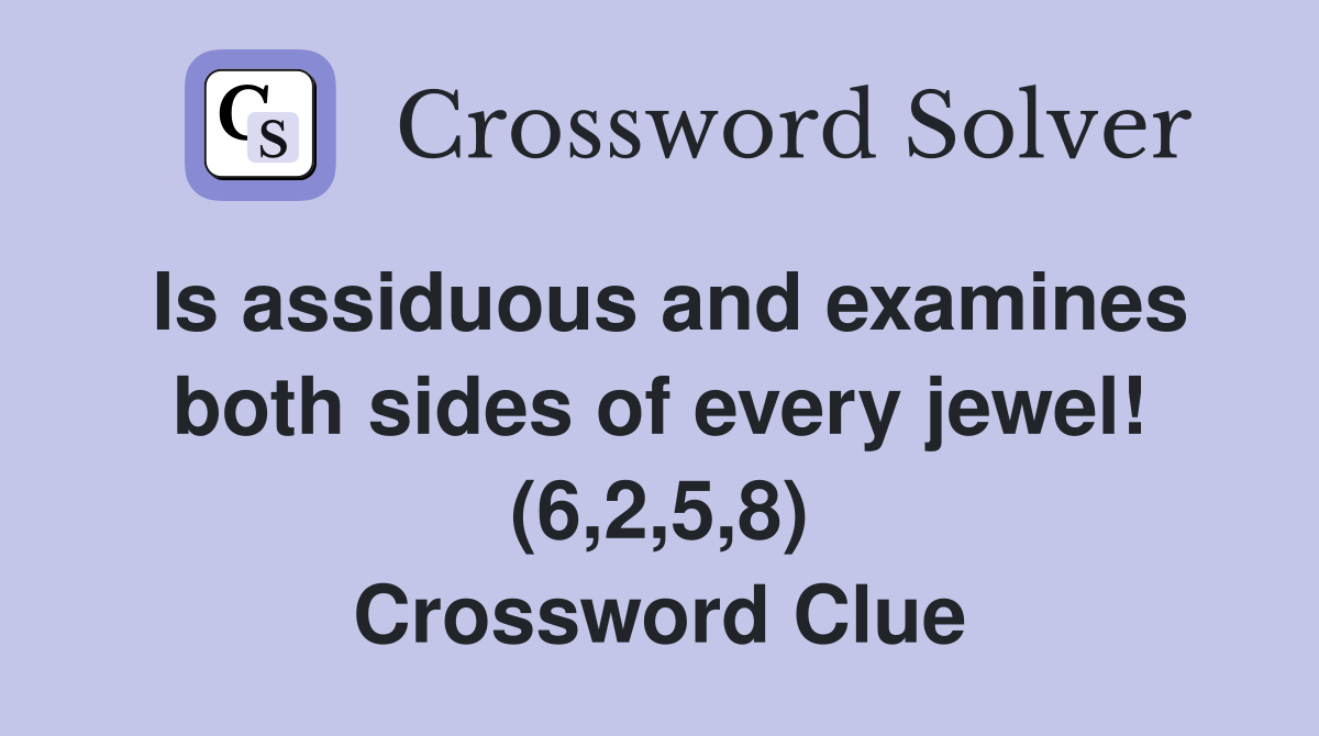 Is assiduous and examines both sides of every jewel! (6,2,5,8) Crossword Clue