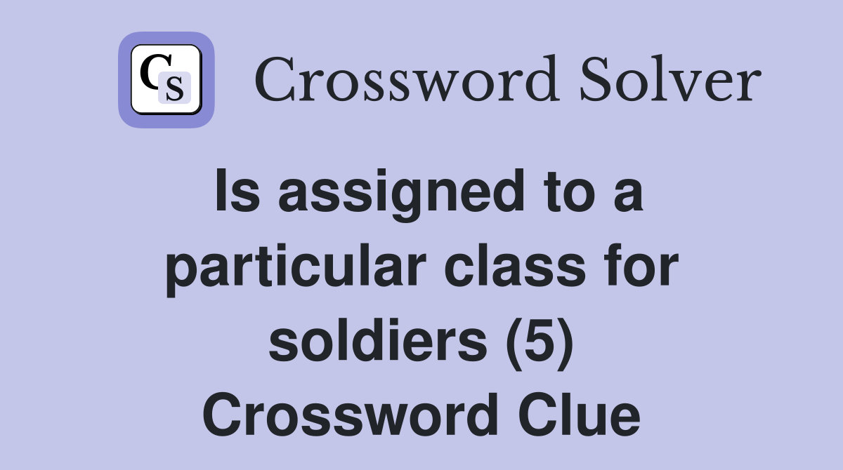 Is assigned to a particular class for soldiers (5) Crossword Clue