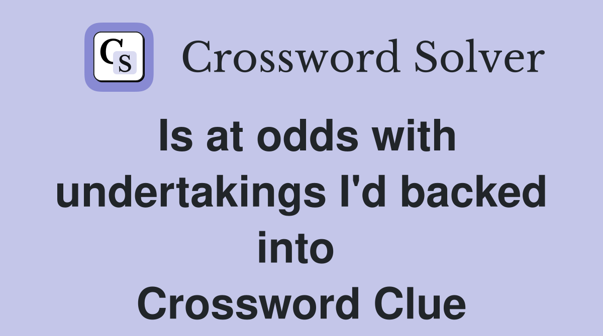 Is at odds with undertakings I'd backed into  Crossword Clue