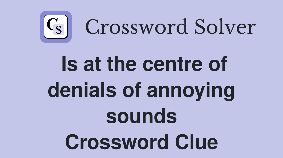 Is at the centre of denials of annoying sounds Crossword Clue