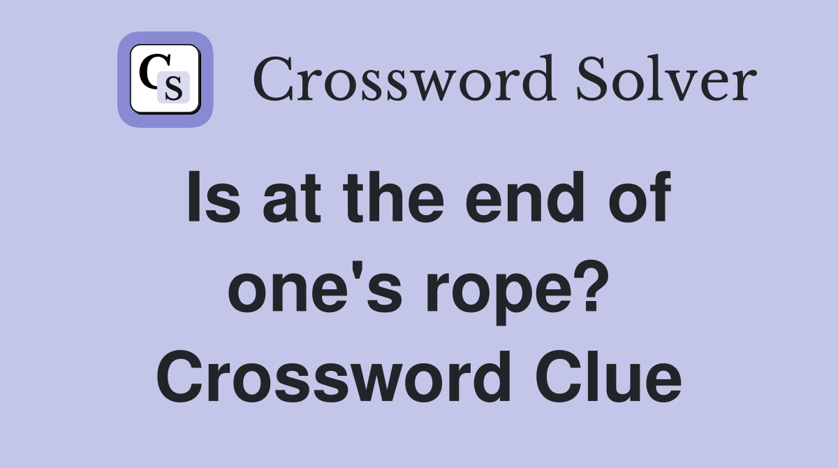 Is at the end of one's rope? Crossword Clue