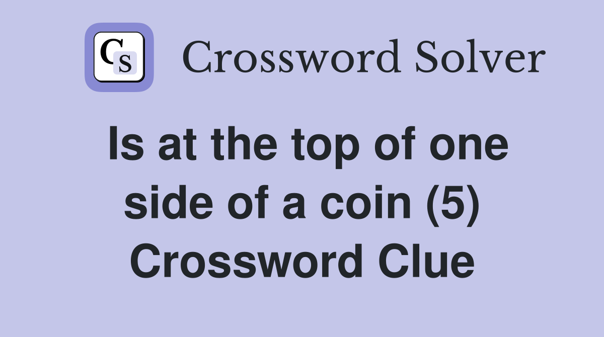 Is at the top of one side of a coin (5) Crossword Clue
