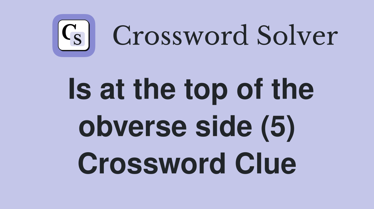 Is at the top of the obverse side (5) Crossword Clue