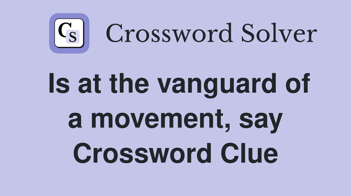Is at the vanguard of a movement, say Crossword Clue