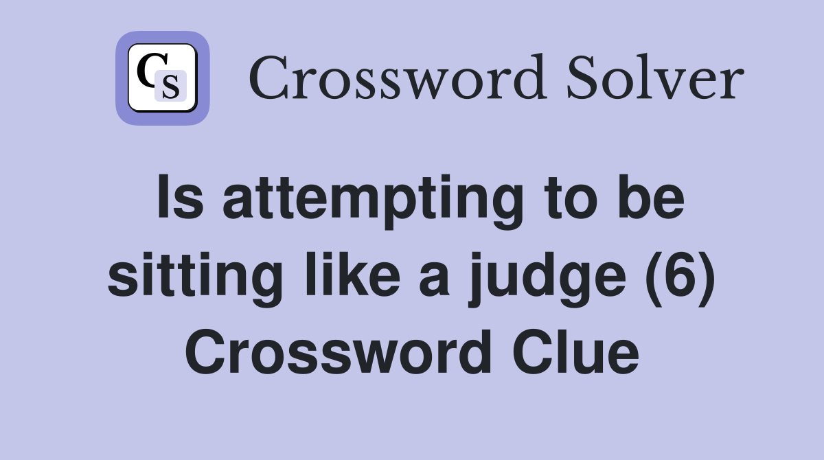Is attempting to be sitting like a judge (6) Crossword Clue