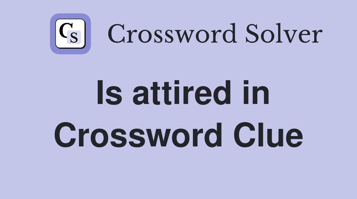 Is attired in Crossword Clue