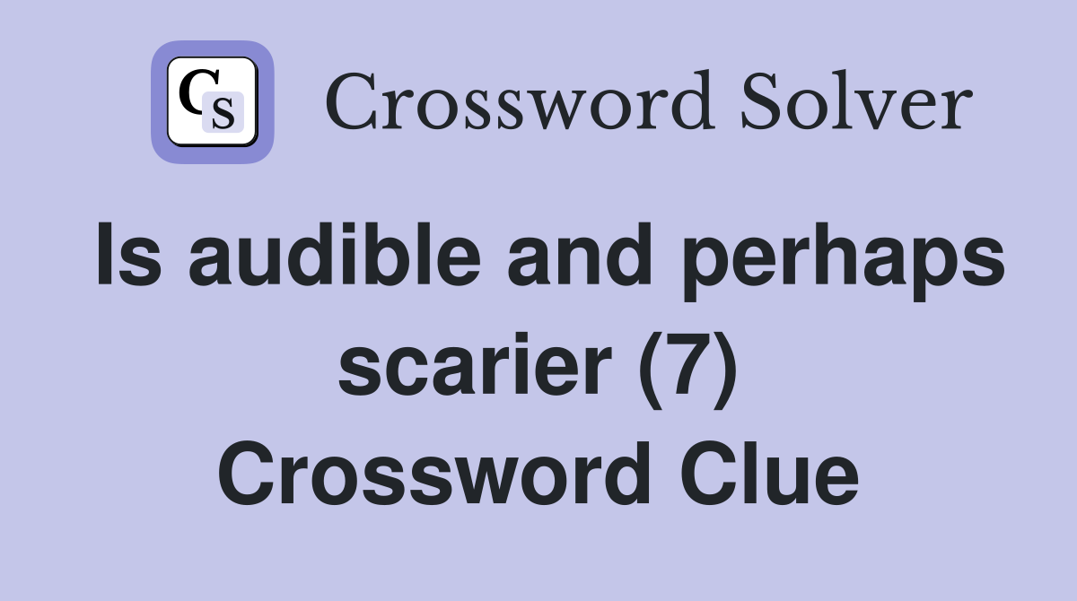 Is audible and perhaps scarier (7) Crossword Clue