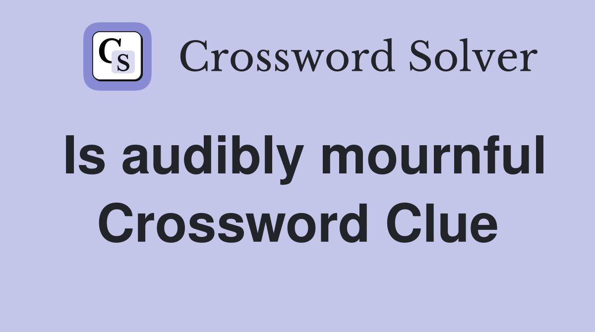 Is audibly mournful Crossword Clue