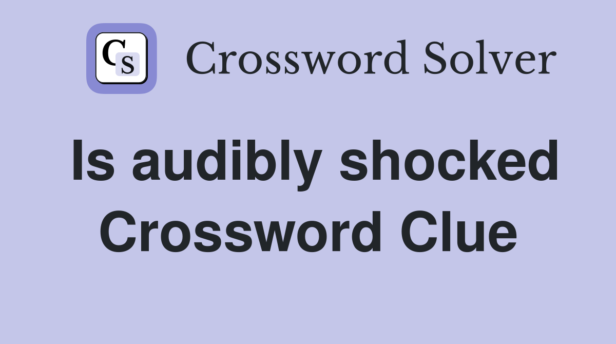 Is audibly shocked Crossword Clue