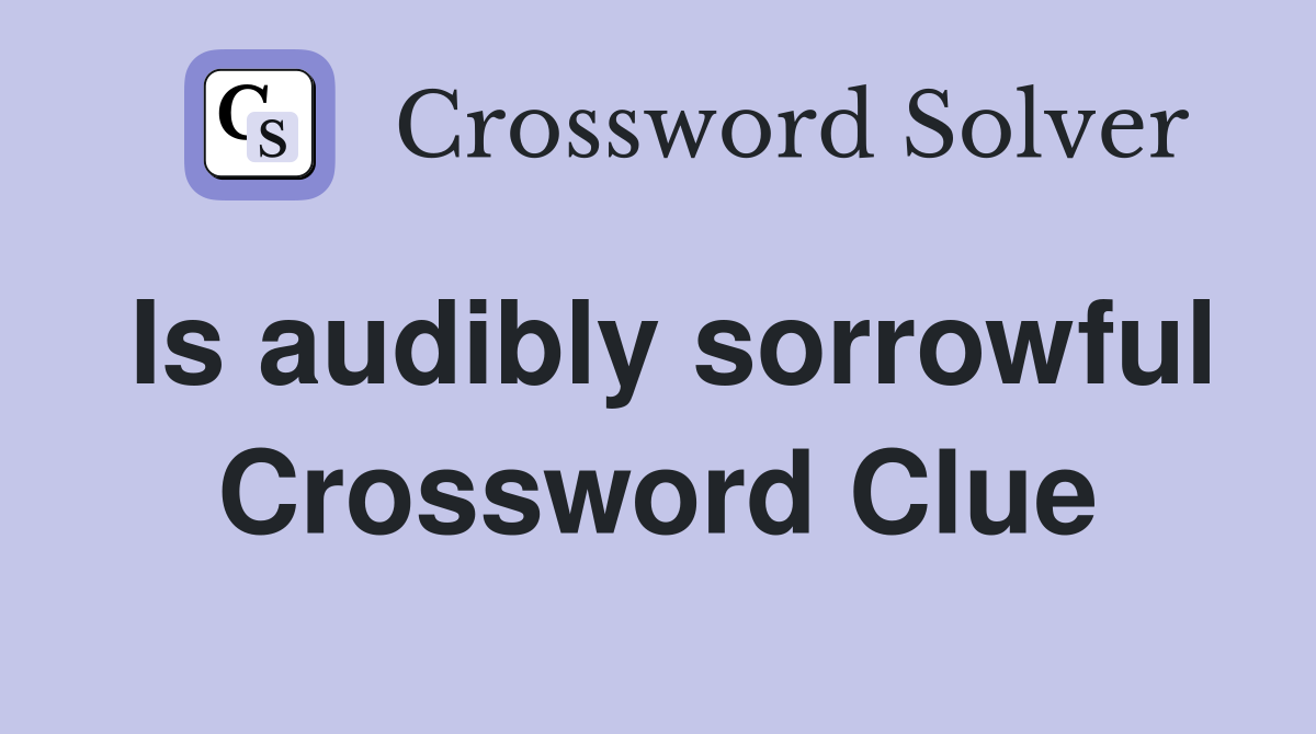 Is audibly sorrowful Crossword Clue
