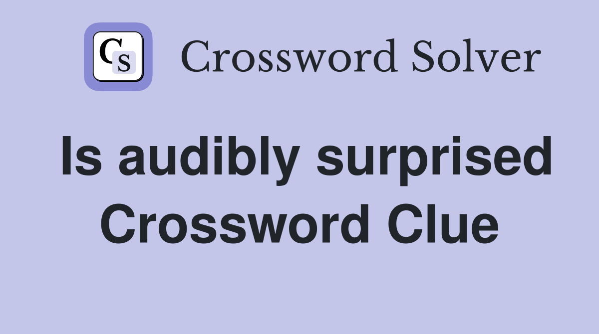 Is audibly surprised Crossword Clue