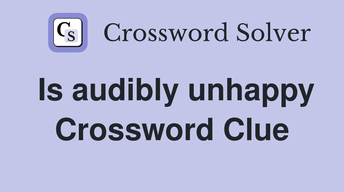 Is audibly unhappy Crossword Clue