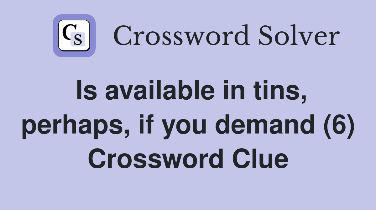 Is available in tins, perhaps, if you demand (6) Crossword Clue