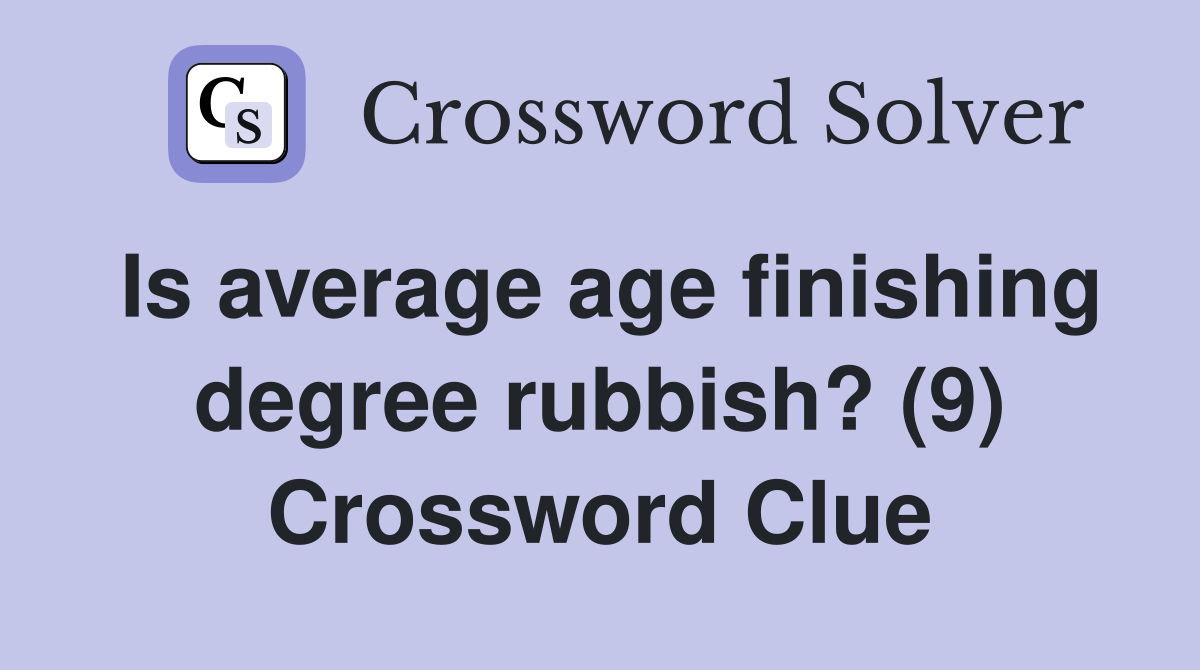 Is average age finishing degree rubbish? (9) Crossword Clue