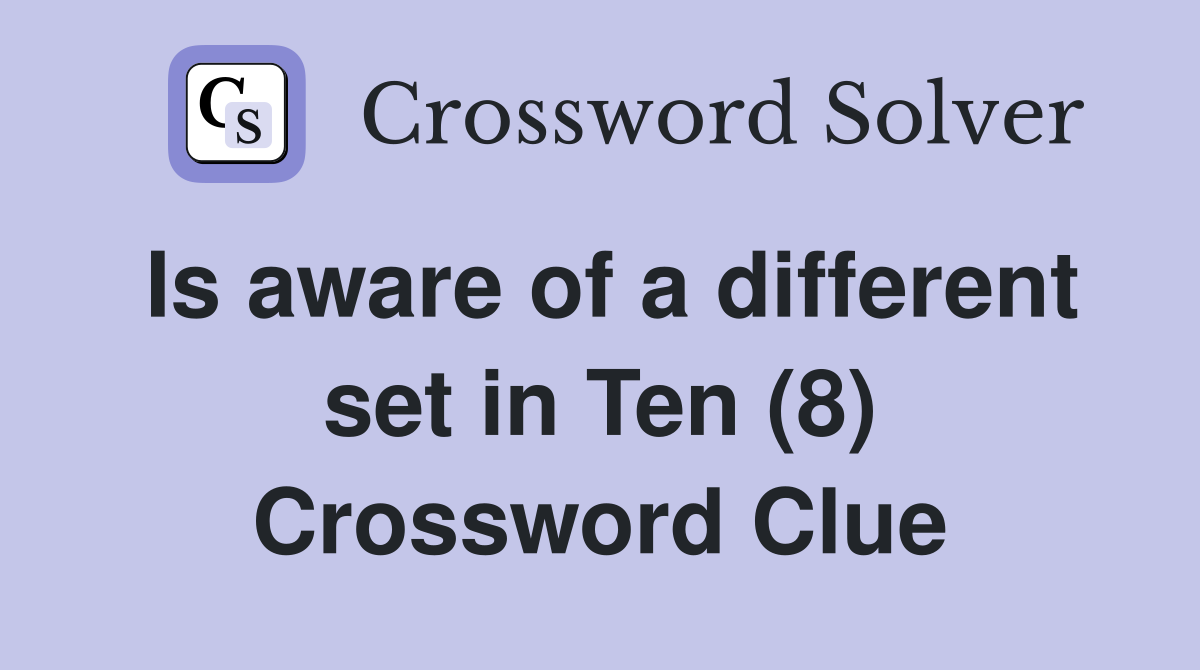 Is aware of a different set in Ten (8) Crossword Clue