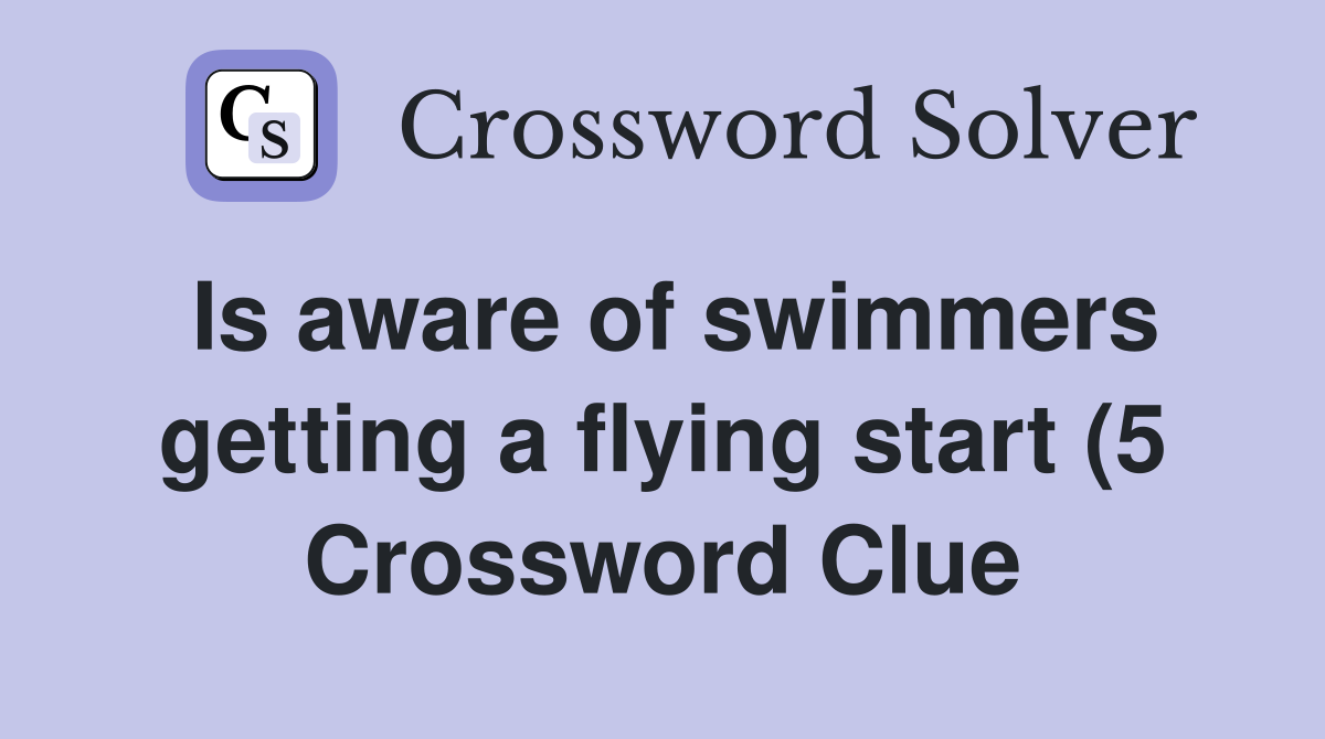 Is aware of swimmers getting a flying start (5) Crossword Clue Is aware of swimmers getting a flying start (5) Crossword Clue