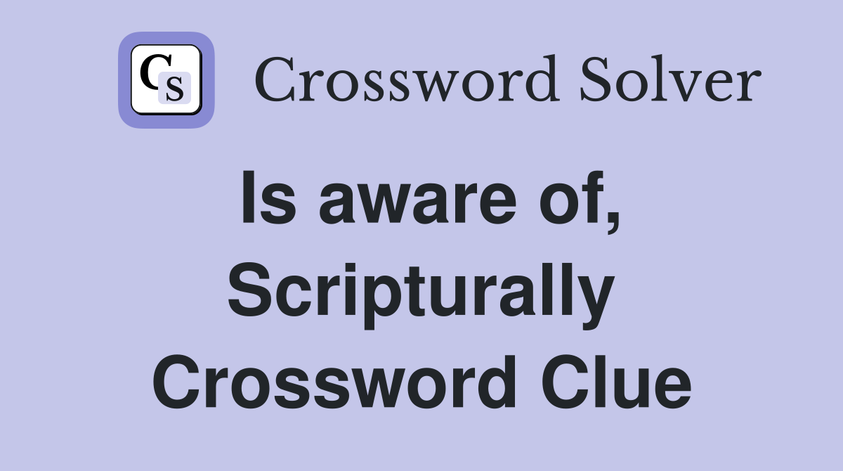 Is aware of, Scripturally Crossword Clue