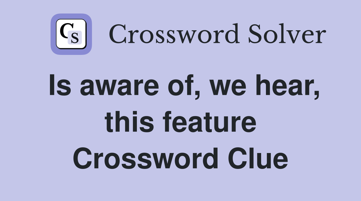 Is aware of, we hear, this feature Crossword Clue