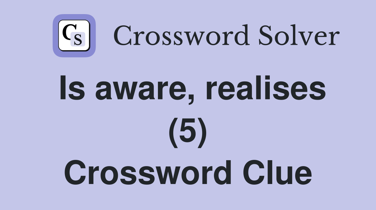 Is aware, realises (5) Crossword Clue