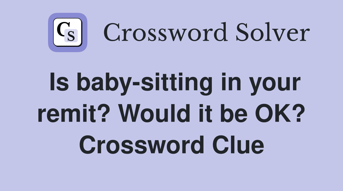 Is baby-sitting in your remit? Would it be OK? Crossword Clue