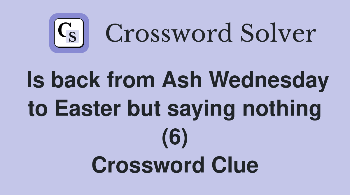 Is back from Ash Wednesday to Easter but saying nothing (6) Crossword Clue