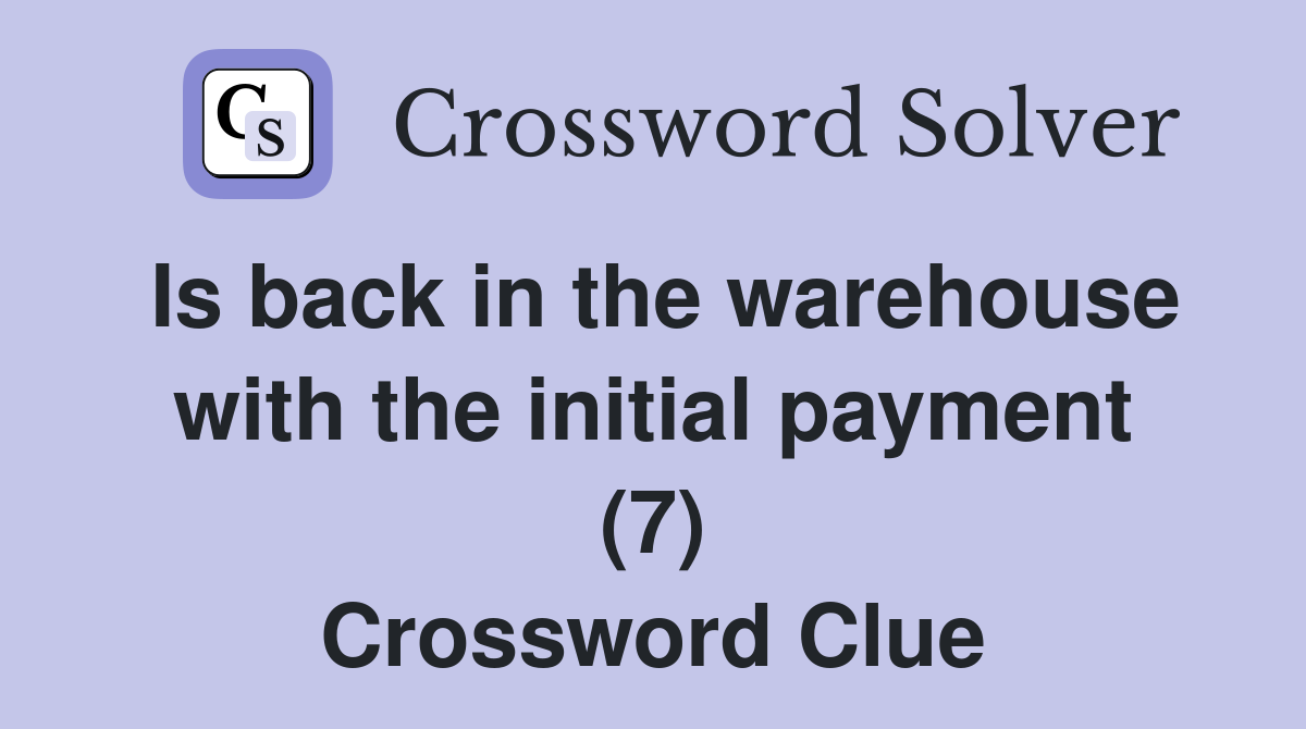 Is back in the warehouse with the initial payment (7) Crossword Clue