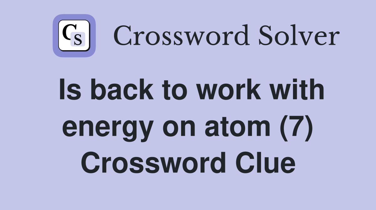 Is back to work with energy on atom (7) Crossword Clue