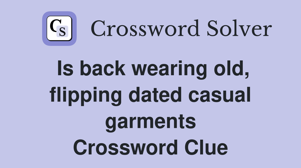 Is back wearing old, flipping dated casual garments Crossword Clue