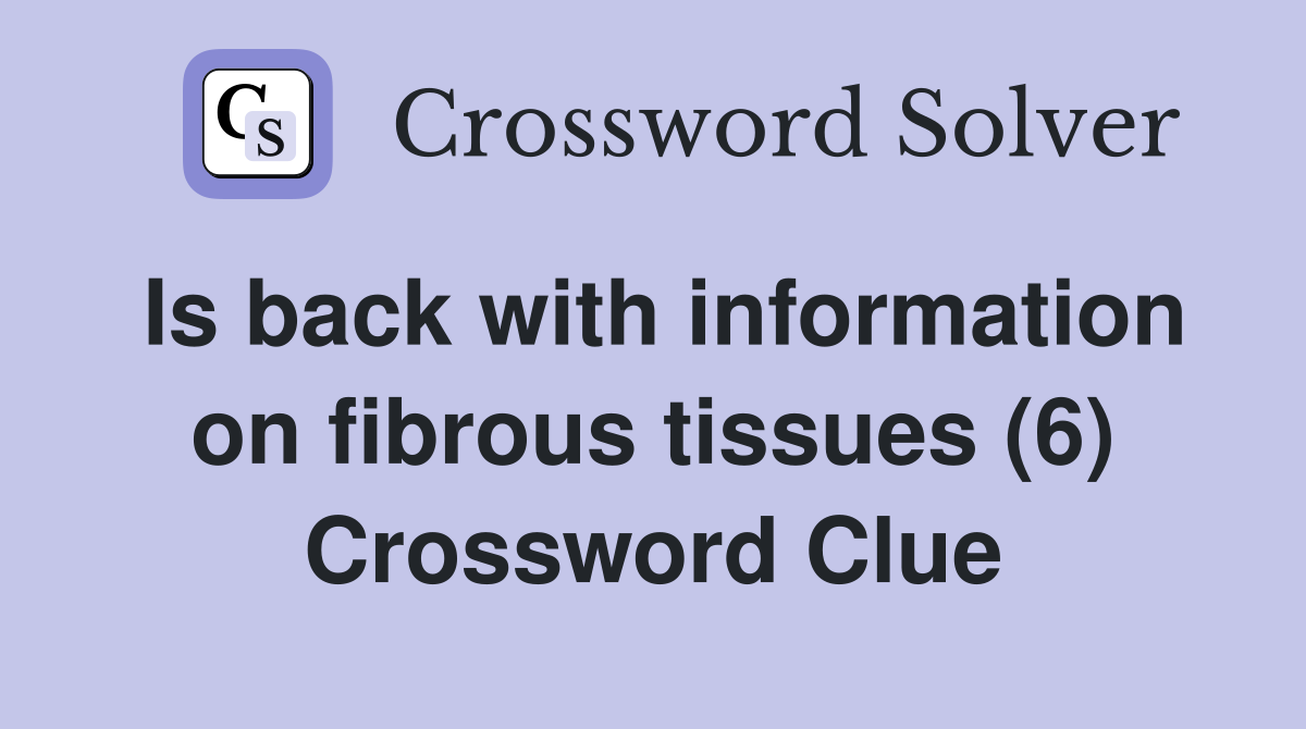 Is back with information on fibrous tissues (6) Crossword Clue