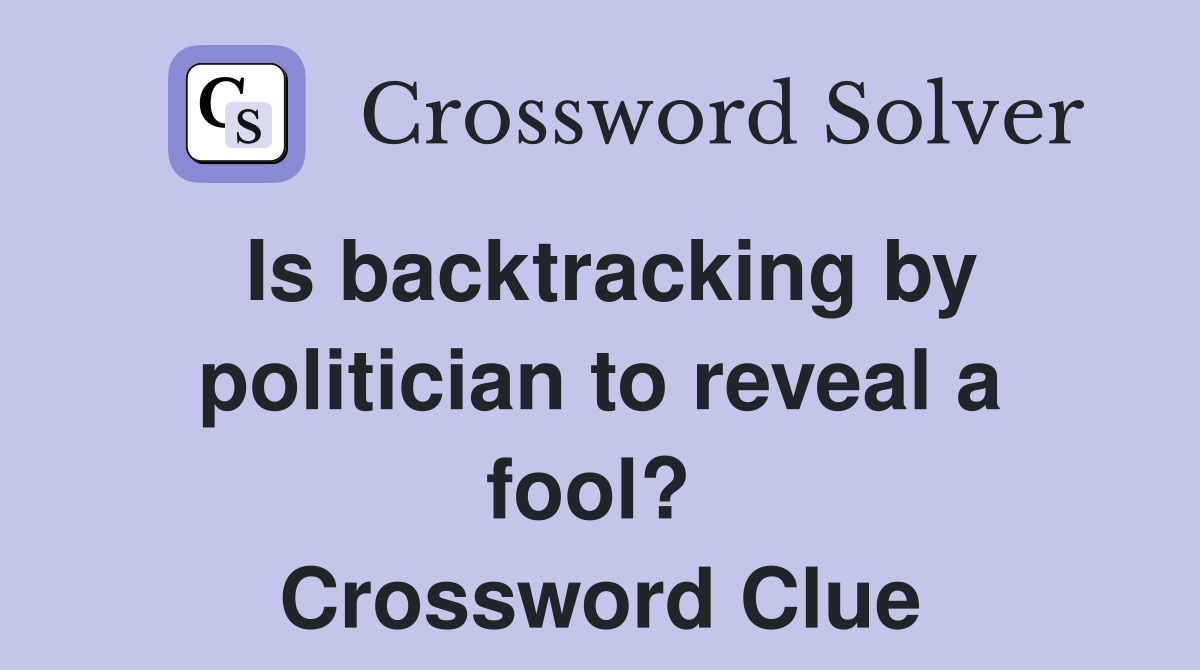 Is backtracking by politician to reveal a fool?  Crossword Clue
