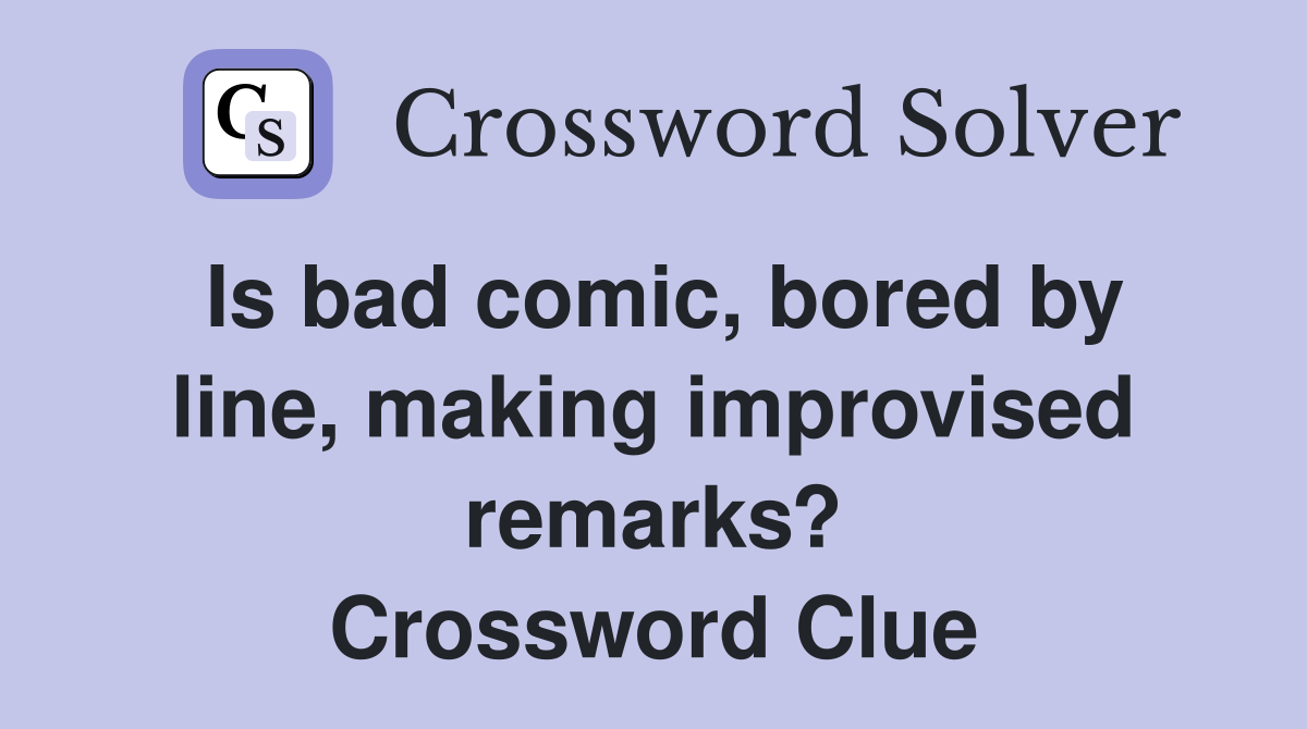 Is bad comic, bored by line, making improvised remarks? Crossword Clue