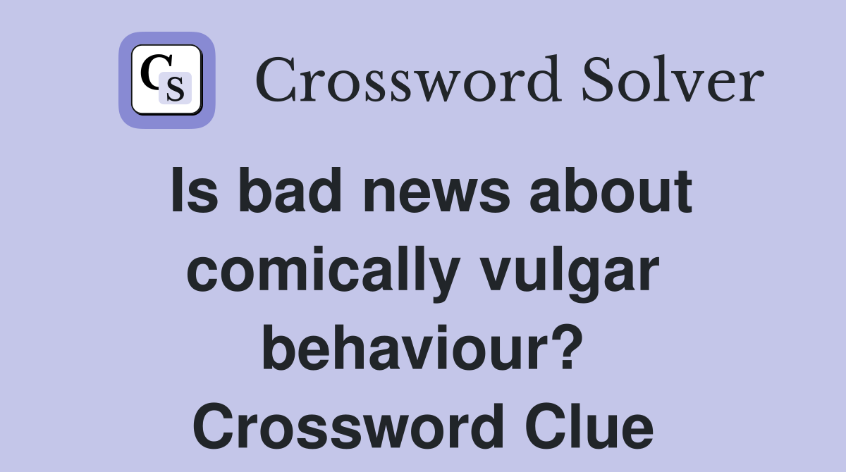 Is bad news about comically vulgar behaviour? Crossword Clue