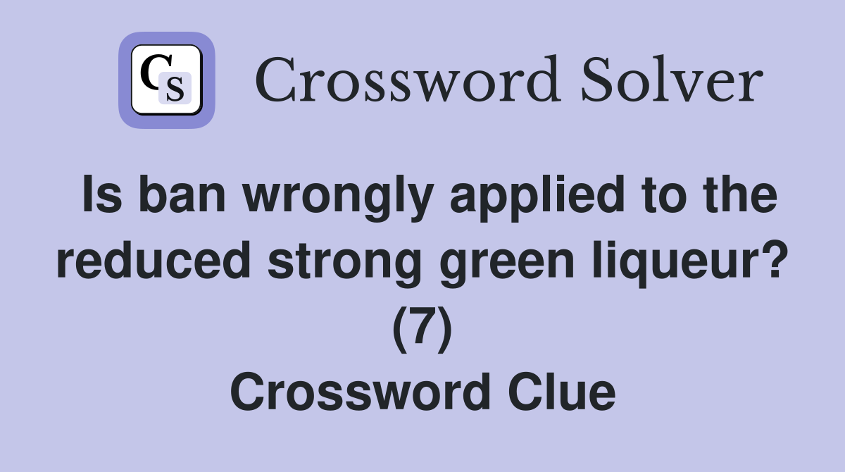 Is ban wrongly applied to the reduced strong green liqueur? (7) Crossword Clue