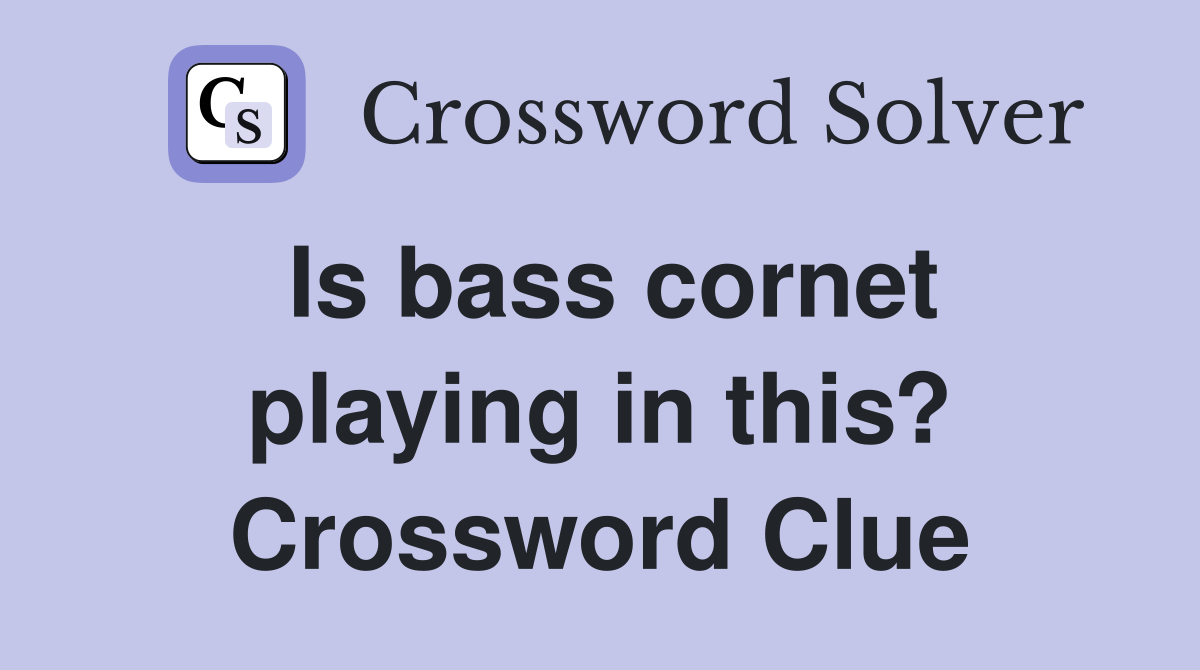 Is bass cornet playing in this? Crossword Clue