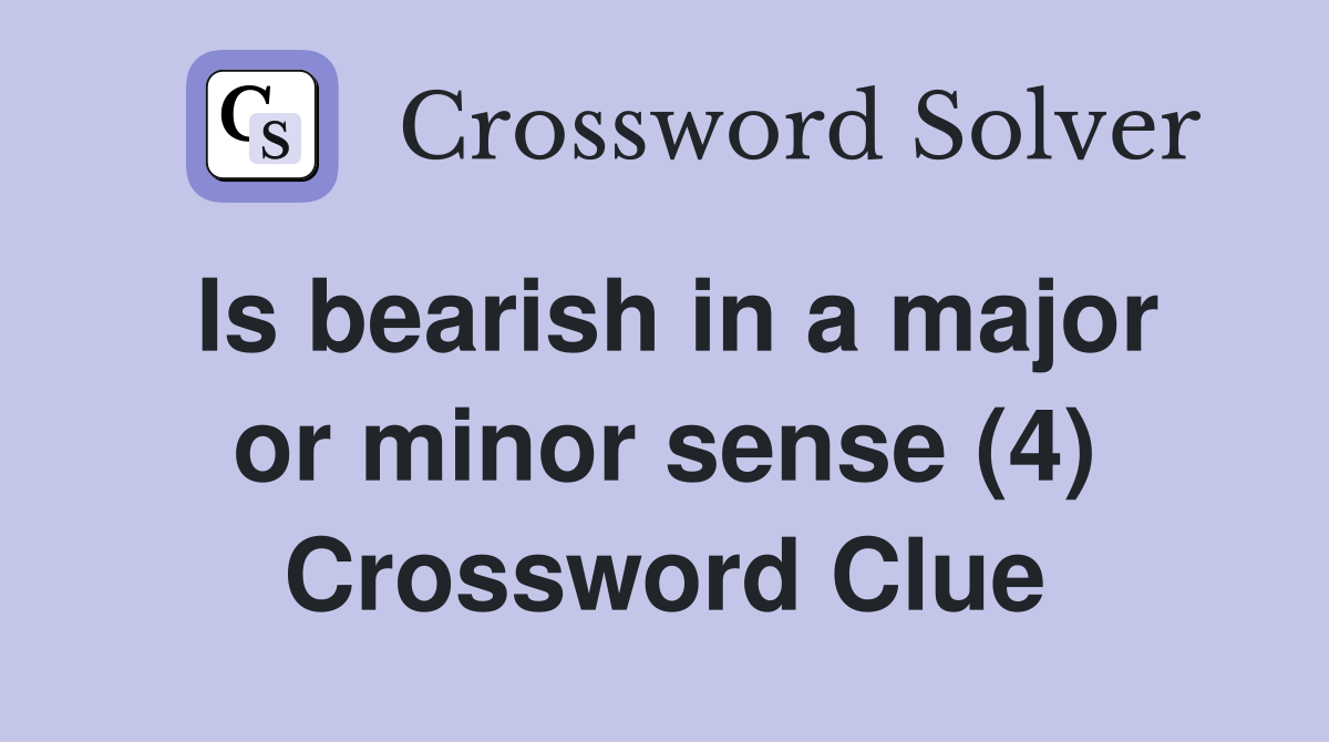 Is bearish in a major or minor sense (4) Crossword Clue