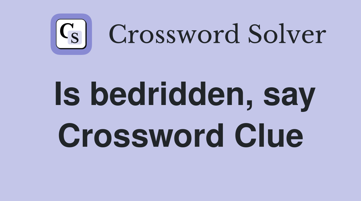 Is bedridden, say Crossword Clue