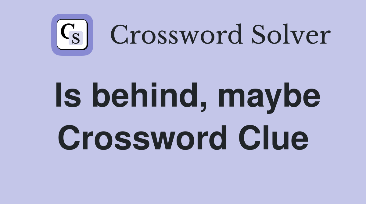Is behind, maybe Crossword Clue
