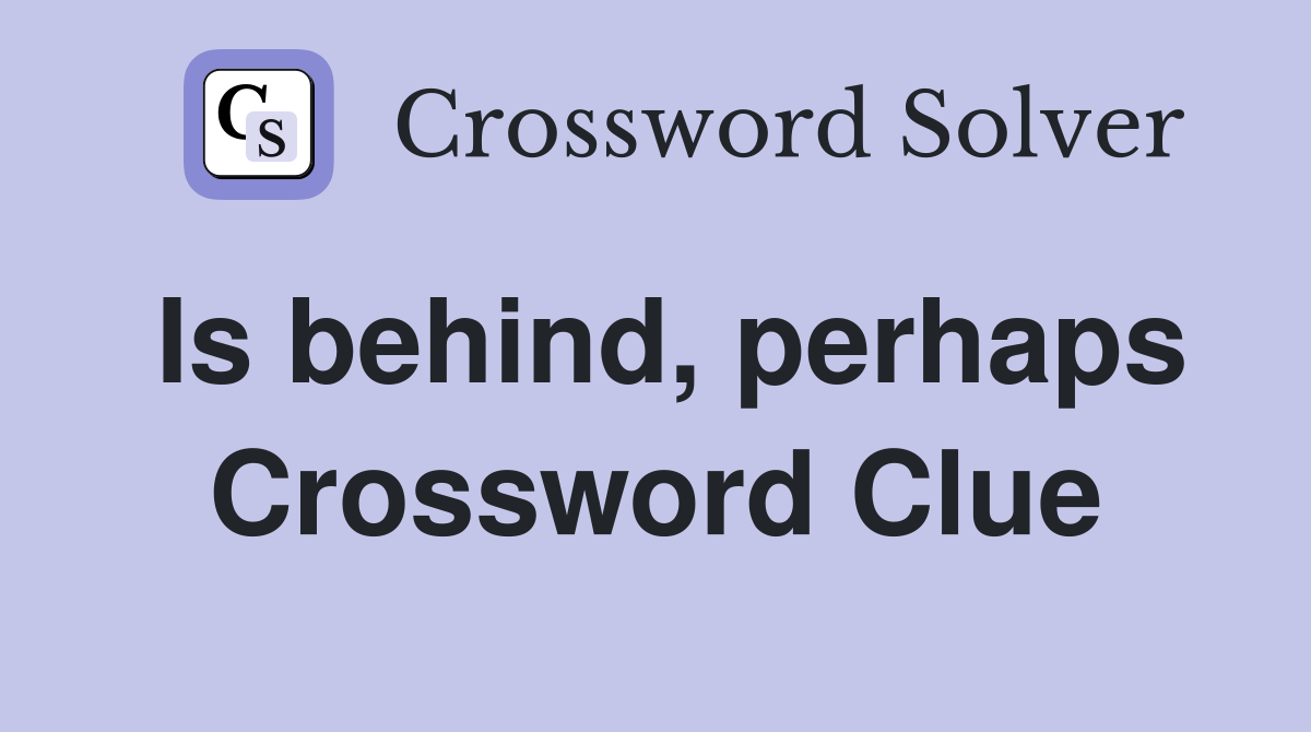 Is behind, perhaps Crossword Clue