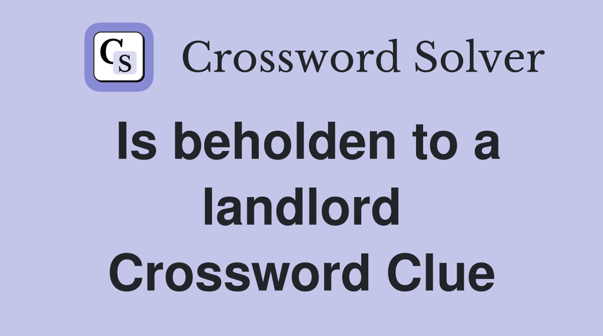 Is beholden to a landlord Crossword Clue