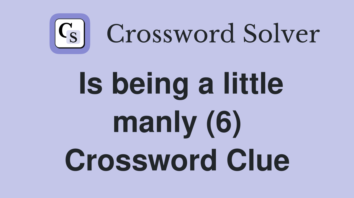 Is being a little manly (6) Crossword Clue