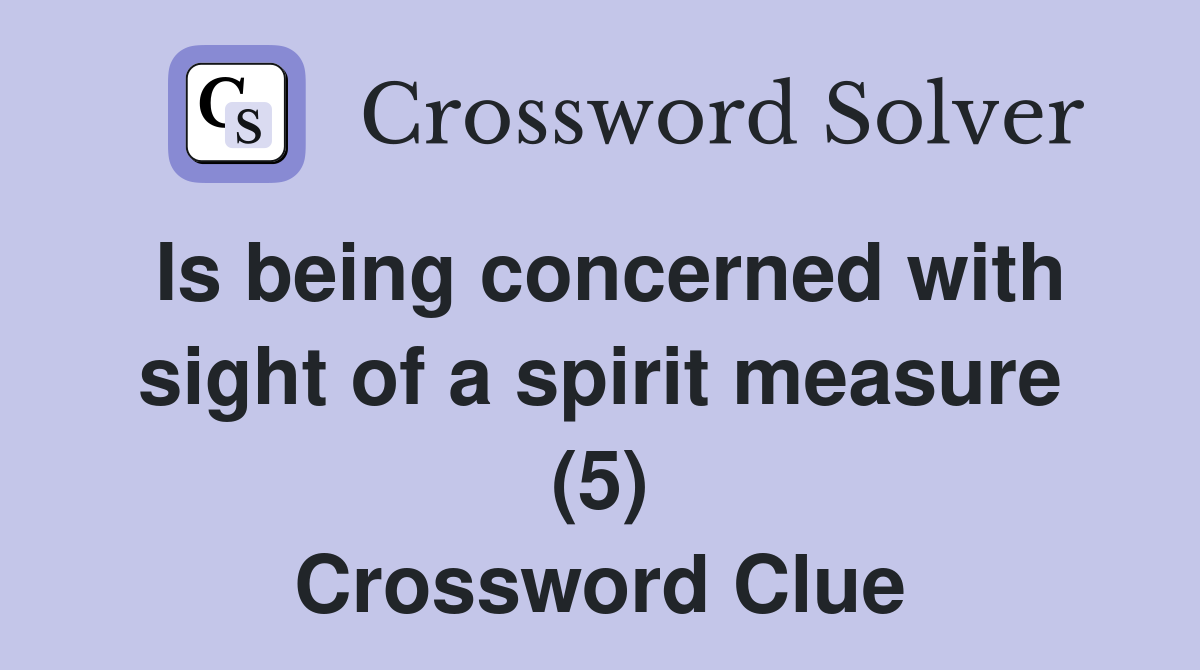 Is being concerned with sight of a spirit measure (5) Crossword Clue