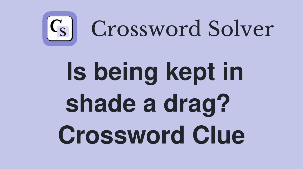 Is being kept in shade a drag?  Crossword Clue