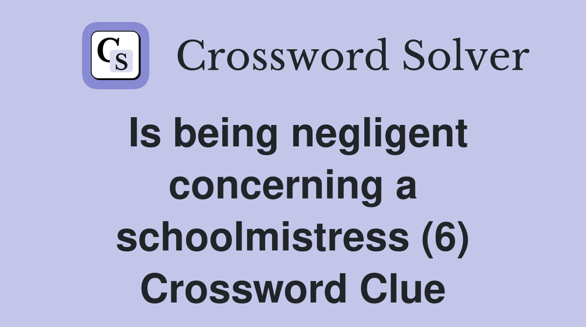 Is being negligent concerning a schoolmistress (6) Crossword Clue