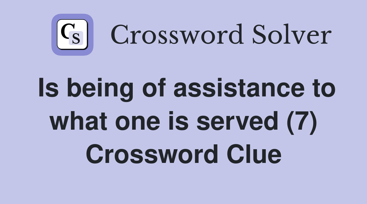 Is being of assistance to what one is served (7) Crossword Clue