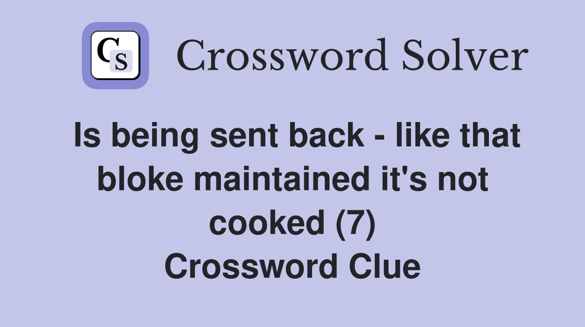 Is being sent back - like that bloke maintained it's not cooked (7) Crossword Clue