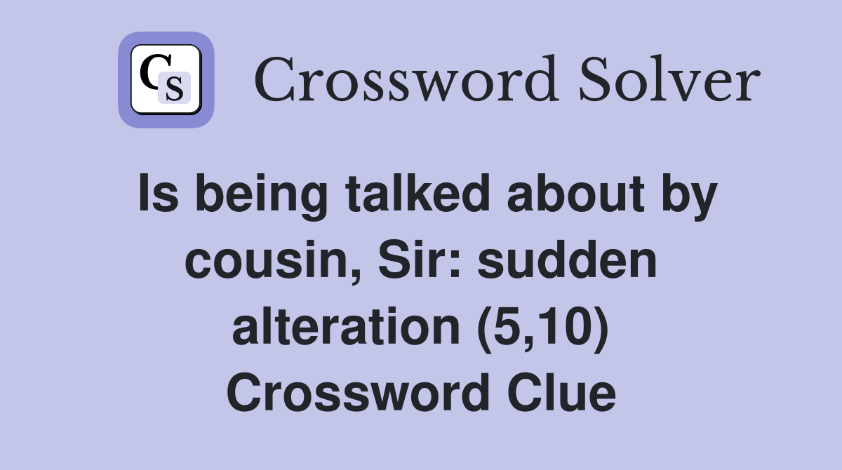Is being talked about by cousin, Sir: sudden alteration (5,10) Crossword Clue