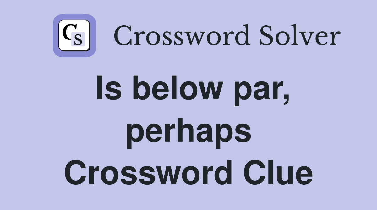 Is below par, perhaps Crossword Clue