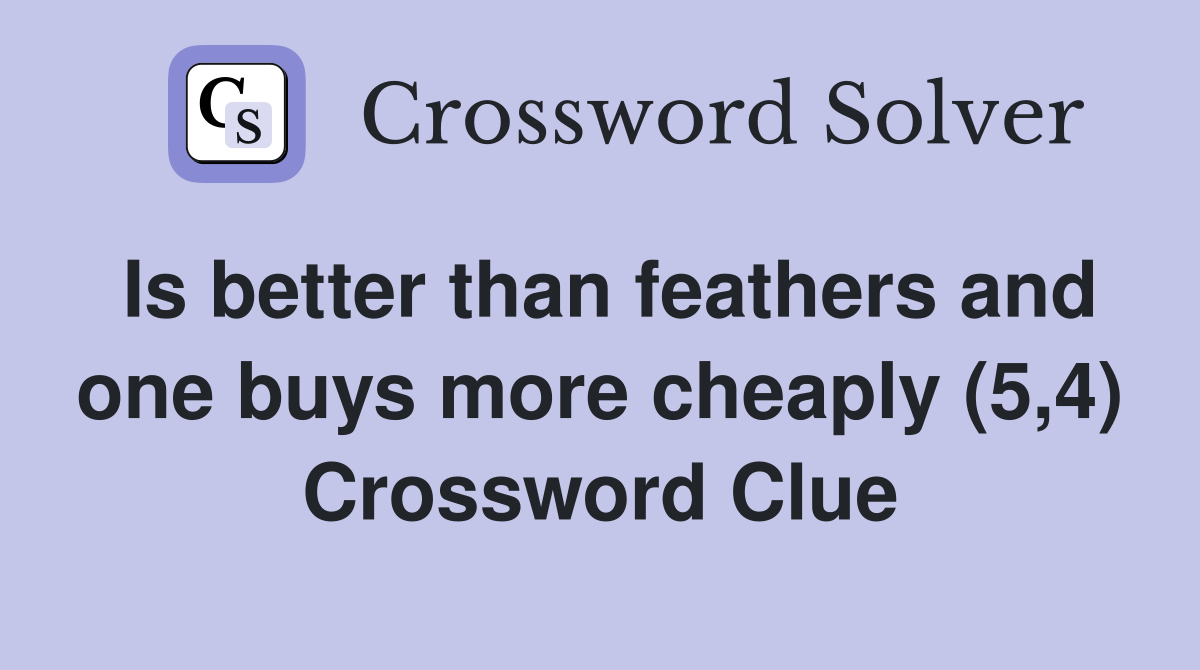 Is better than feathers and one buys more cheaply (5,4) Crossword Clue