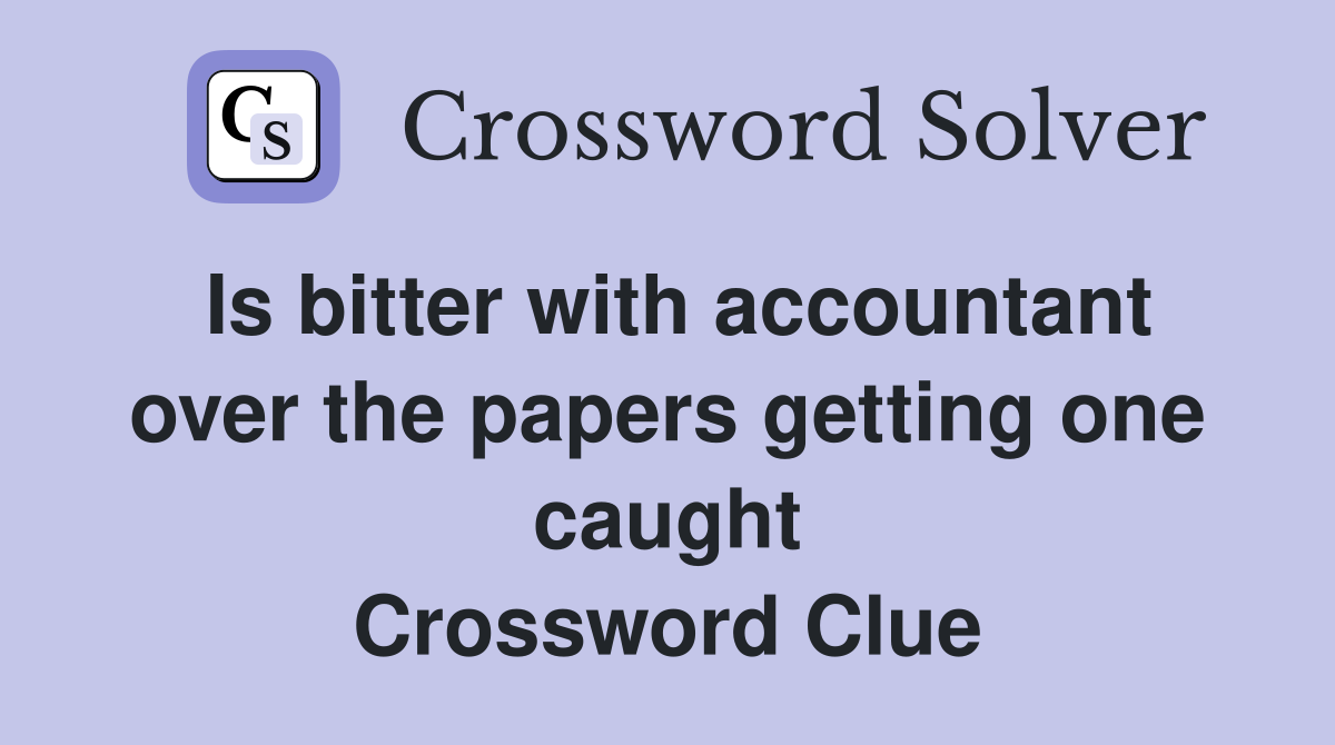 Is bitter with accountant over the papers getting one caught Crossword Clue